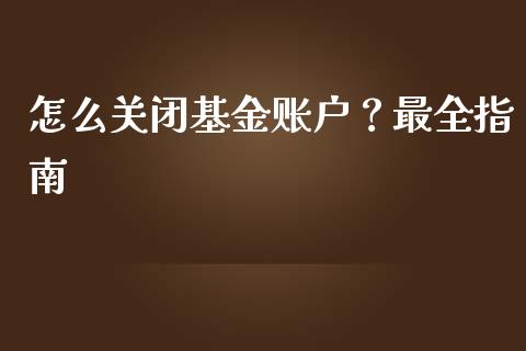 怎么关闭基金账户？最全指南_https://wap.lcjysmgs.com_金融交易_第1张