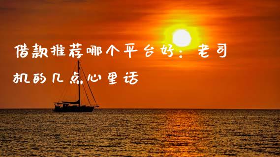 借款推荐哪个平台好：老司机的几点心里话_https://wap.lcjysmgs.com_原油期货_第1张