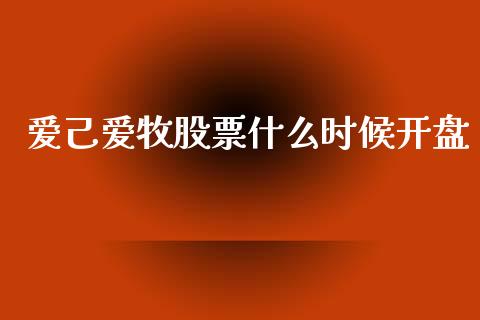 爱己爱牧股票什么时候开盘_https://wap.lcjysmgs.com_债券基金_第1张