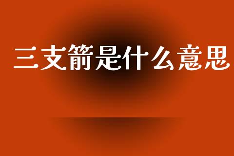 三支箭是什么意思_https://wap.lcjysmgs.com_债券基金_第1张
