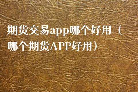 期货交易app哪个好用（哪个期货APP好用）_https://wap.lcjysmgs.com_债券基金_第1张