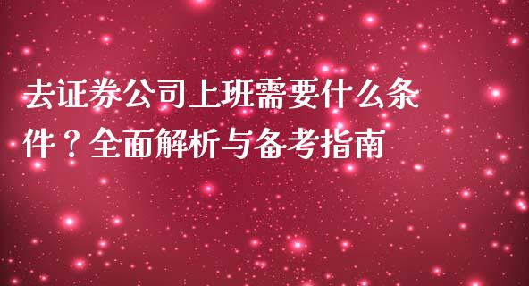 去证券公司上班需要什么条件？全面解析与备考指南_https://wap.lcjysmgs.com_金融交易_第1张
