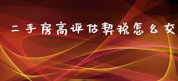 二手房高评估契税怎么交_https://wap.lcjysmgs.com_债券基金_第1张
