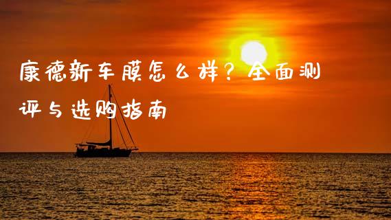 康德新车膜怎么样？全面测评与选购指南_https://wap.lcjysmgs.com_债券基金_第1张