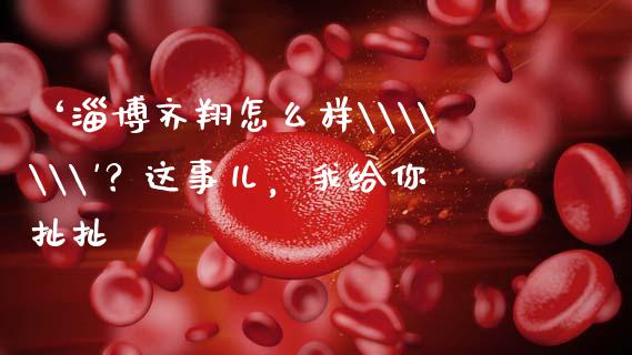 ‘淄博齐翔怎么样\\\