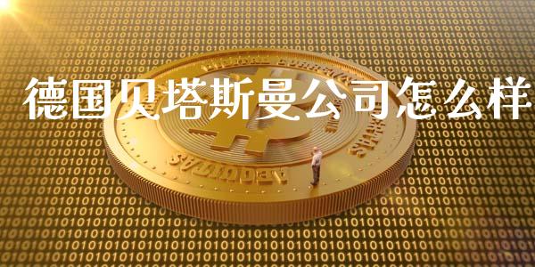 德国贝塔斯曼公司怎么样_https://wap.lcjysmgs.com_原油期货_第1张