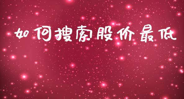 如何搜索股价最低_https://wap.lcjysmgs.com_原油期货_第1张