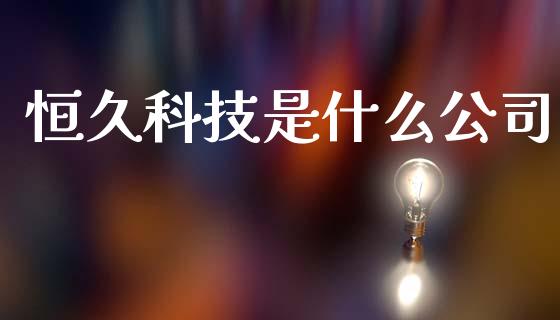 恒久科技是什么公司_https://wap.lcjysmgs.com_债券基金_第1张