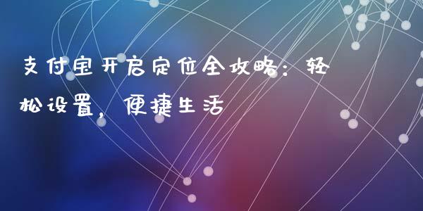 支付宝开启定位全攻略:轻松设置,便捷生活_债券基金_第1张_金融交易_元宇宙_原油期货_债券基金 支付宝开启定位全攻略:轻松设置,便捷生活_https://wap.lcjysmgs.com_债券基金_第1张