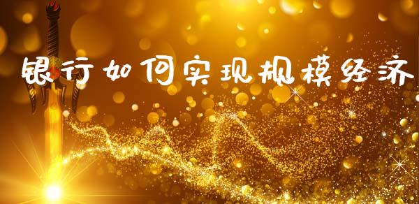银行如何实现规模经济_原油期货_第1张_金融交易_元宇宙_原油期货_债券基金 银行如何实现规模经济_https://wap.lcjysmgs.com_原油期货_第1张