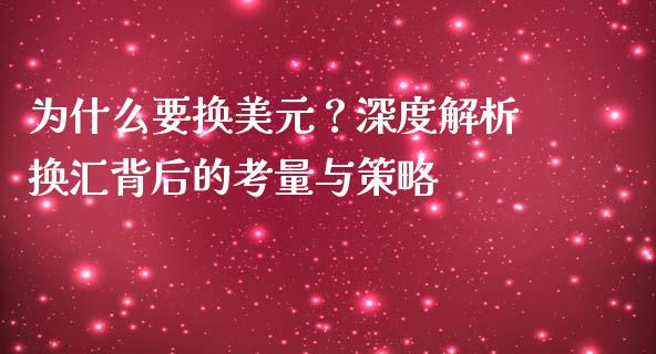 为什么要换美元？深度解析换汇背后的考量与策略_https://wap.lcjysmgs.com_原油期货_第1张