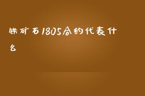 铁矿石1805合约代表什么_https://wap.lcjysmgs.com_债券基金_第1张