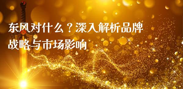 东风对什么？深入解析品牌战略与市场影响_https://wap.lcjysmgs.com_元宇宙_第1张
