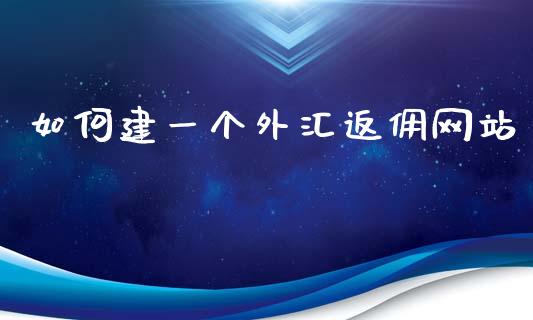 如何建一个外汇返佣网站_https://wap.lcjysmgs.com_原油期货_第1张