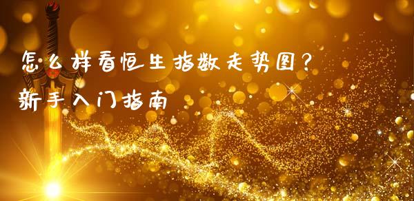 怎么样看恒生指数走势图？新手入门指南_https://wap.lcjysmgs.com_元宇宙_第1张