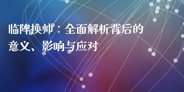 临阵换帅：全面解析背后的意义、影响与应对_https://wap.lcjysmgs.com_金融交易_第1张