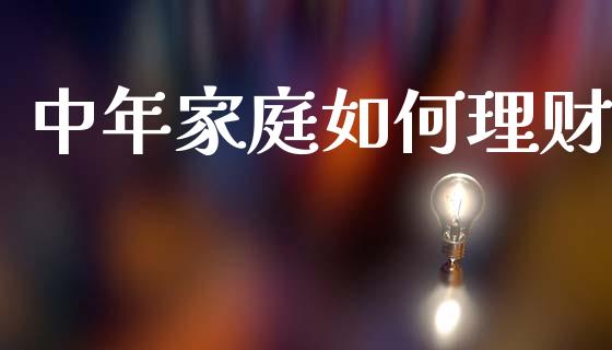 中年家庭如何理财_https://wap.lcjysmgs.com_元宇宙_第1张