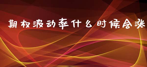 期权波动率什么时候会涨_https://wap.lcjysmgs.com_原油期货_第1张