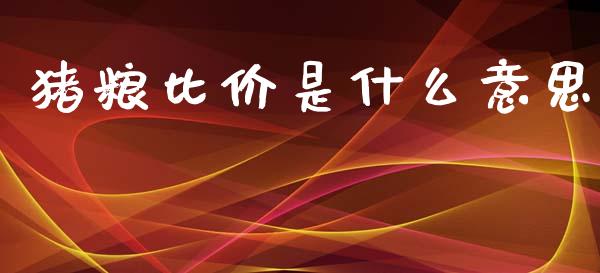 猪粮比价是什么意思_https://wap.lcjysmgs.com_原油期货_第1张