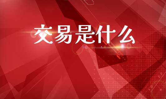 交易是什么_https://wap.lcjysmgs.com_元宇宙_第1张