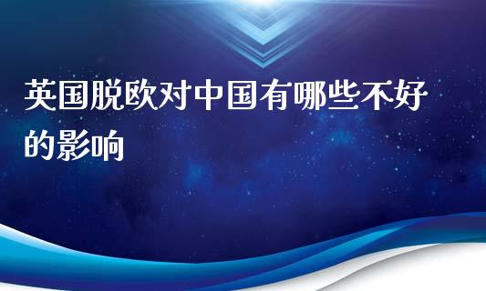 英国脱欧对中国有哪些不好的影响_https://wap.lcjysmgs.com_原油期货_第1张
