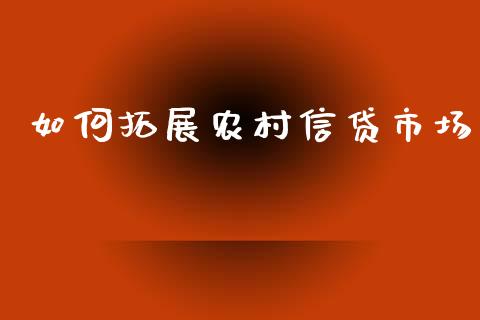 如何拓展农村信贷市场_https://wap.lcjysmgs.com_原油期货_第1张