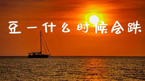 豆一什么时候会跌_https://wap.lcjysmgs.com_元宇宙_第1张