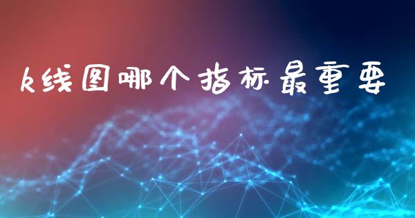 k线图哪个指标最重要_https://wap.lcjysmgs.com_元宇宙_第1张