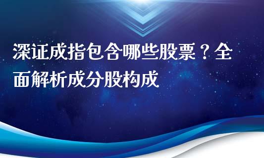 深证成指包含哪些股票？全面解析成分股构成_https://wap.lcjysmgs.com_原油期货_第1张