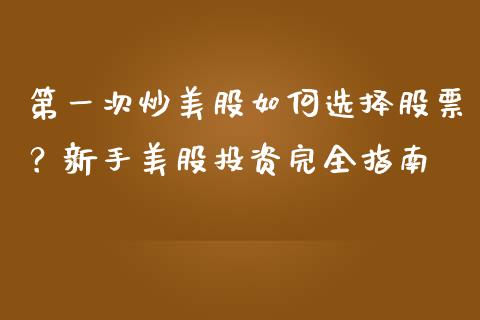 第一次炒美股如何选择股票？新手美股投资完全指南_https://wap.lcjysmgs.com_原油期货_第1张