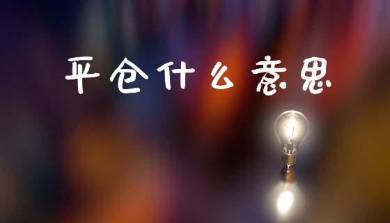 平仓什么意思_https://wap.lcjysmgs.com_原油期货_第1张