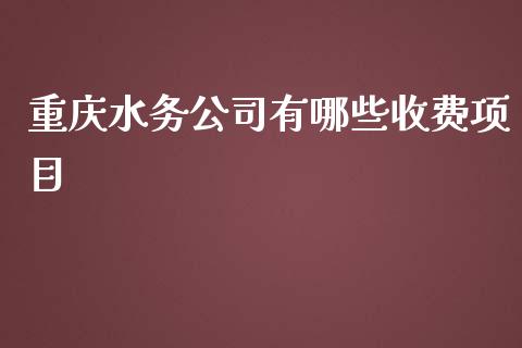 重庆水务公司有哪些收费项目_https://wap.lcjysmgs.com_金融交易_第1张