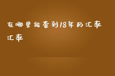 在哪里能查到18年的汇率汇率_https://wap.lcjysmgs.com_金融交易_第1张