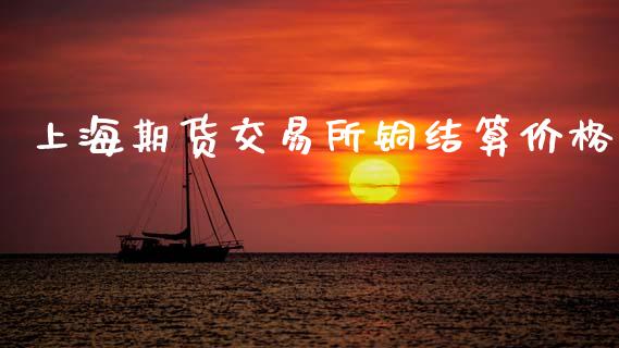 上海期货交易所铜结算价格_https://wap.lcjysmgs.com_金融交易_第1张