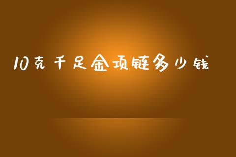 10克千足金项链多少钱_https://wap.lcjysmgs.com_原油期货_第1张