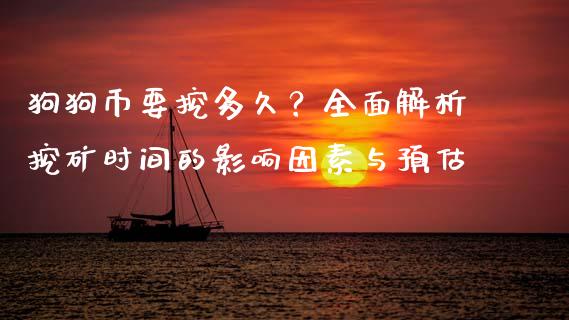 狗狗币要挖多久？全面解析挖矿时间的影响因素与预估_https://wap.lcjysmgs.com_债券基金_第1张