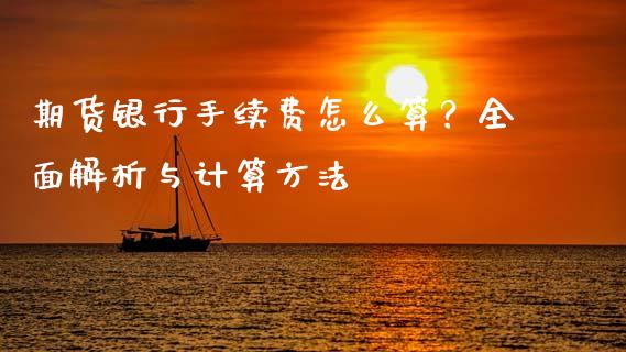 期货银行手续费怎么算？全面解析与计算方法_https://wap.lcjysmgs.com_元宇宙_第1张