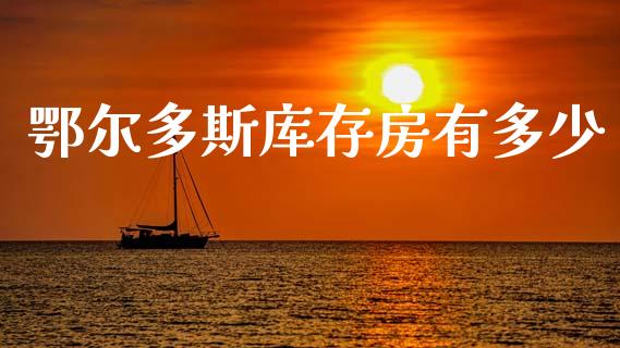 鄂尔多斯库存房有多少_https://wap.lcjysmgs.com_原油期货_第1张