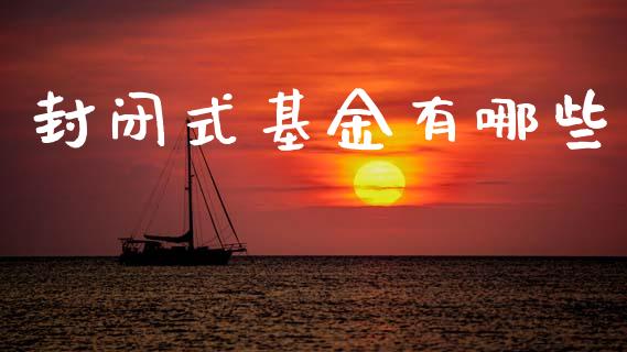 封闭式基金有哪些_https://wap.lcjysmgs.com_金融交易_第1张