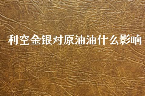利空金银对原油油什么影响_https://wap.lcjysmgs.com_元宇宙_第1张