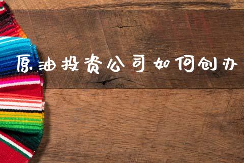原油投资公司如何创办_https://wap.lcjysmgs.com_金融交易_第1张