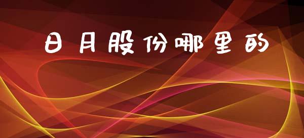 日月股份哪里的_https://wap.lcjysmgs.com_金融交易_第1张