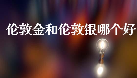 伦敦金和伦敦银哪个好_https://wap.lcjysmgs.com_原油期货_第1张