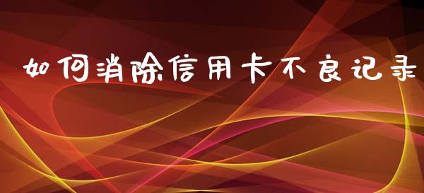 如何消除信用卡不良记录_https://wap.lcjysmgs.com_债券基金_第1张