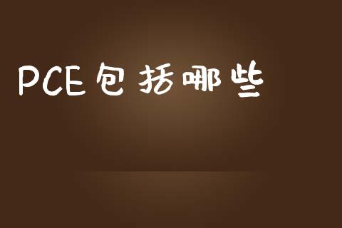 PCE包括哪些_https://wap.lcjysmgs.com_债券基金_第1张