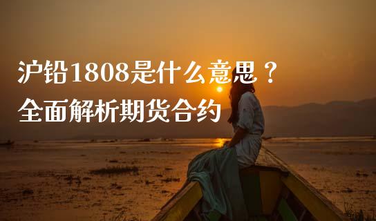 沪铅1808是什么意思？全面解析期货合约_https://wap.lcjysmgs.com_金融交易_第1张