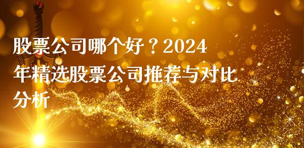 股票公司哪个好？2024年精选股票公司推荐与对比分析_https://wap.lcjysmgs.com_元宇宙_第1张