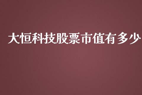 大恒科技股票市值有多少_https://wap.lcjysmgs.com_元宇宙_第1张