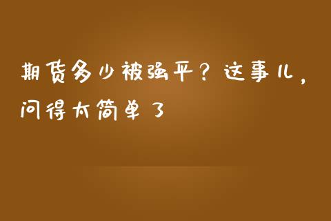 期货多少被强平？这事儿，问得太简单了_https://wap.lcjysmgs.com_原油期货_第1张
