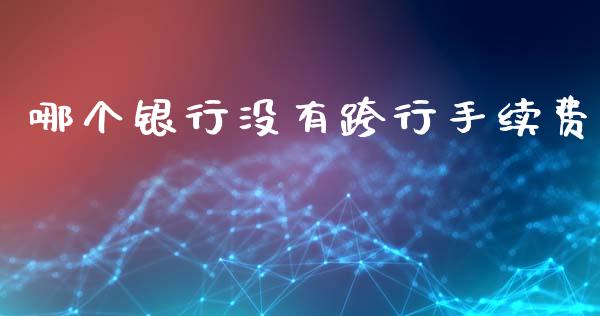 哪个银行没有跨行手续费_https://wap.lcjysmgs.com_元宇宙_第1张